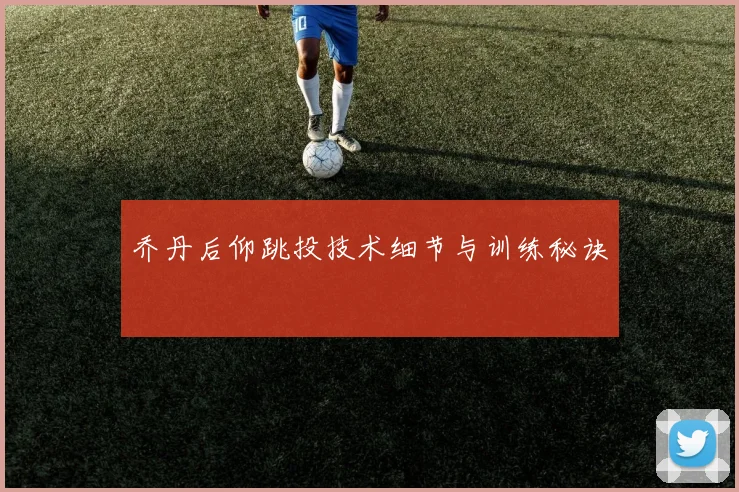 乔丹后仰跳投技术细节与训练秘诀