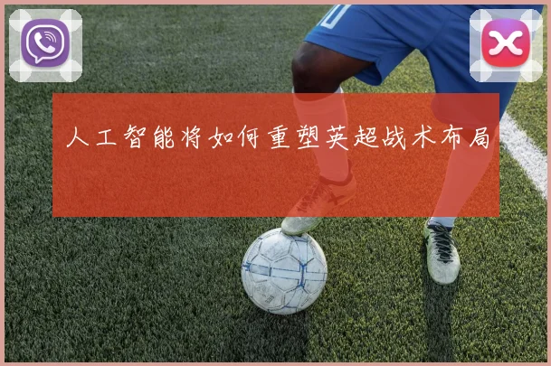 人工智能将如何重塑英超战术布局