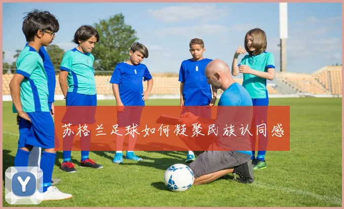 苏格兰足球如何凝聚民族认同感