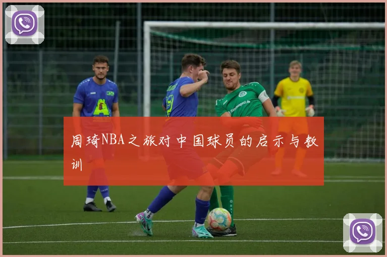 周琦NBA之旅对中国球员的启示与教训