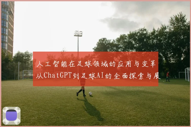 人工智能在足球领域的应用与变革从ChatGPT到足球AI的全面探索与展望
