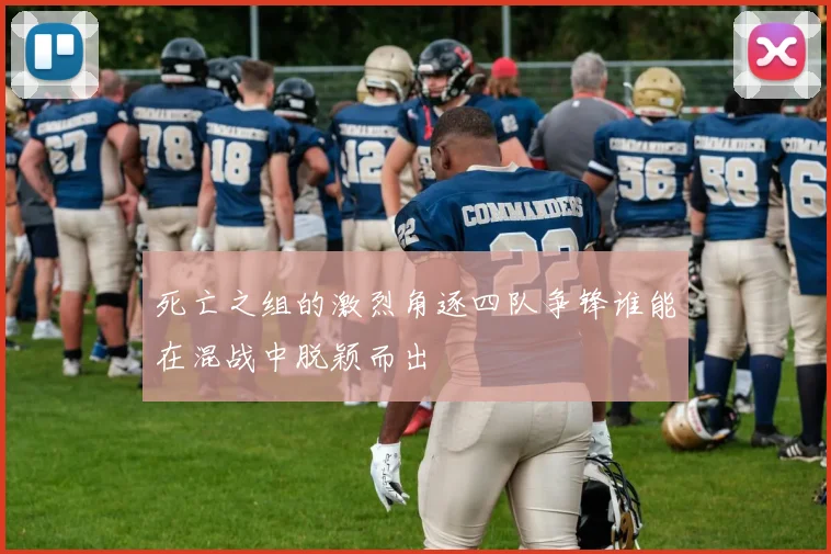 死亡之组的激烈角逐四队争锋谁能在混战中脱颖而出