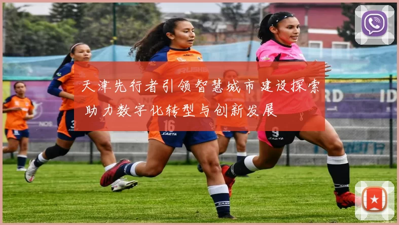 天津先行者引领智慧城市建设探索 助力数字化转型与创新发展