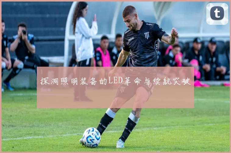 探洞照明装备的LED革命与续航突破