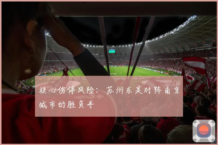 核心伤停风险：苏州东吴对阵南京城市的胜负手