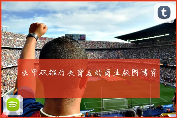 法甲双雄对决背后的商业版图博弈