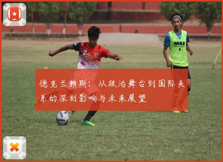 德克兰赖斯：从政治舞台到国际关系的深刻影响与未来展望